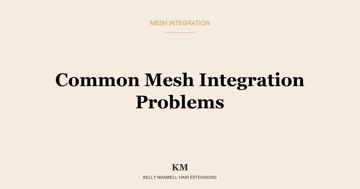 Common Mesh Integration Problems and How Your Stylist Fixes Them
